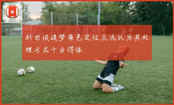 科尔谈追梦角色定位交流认为其处理方式十分得体