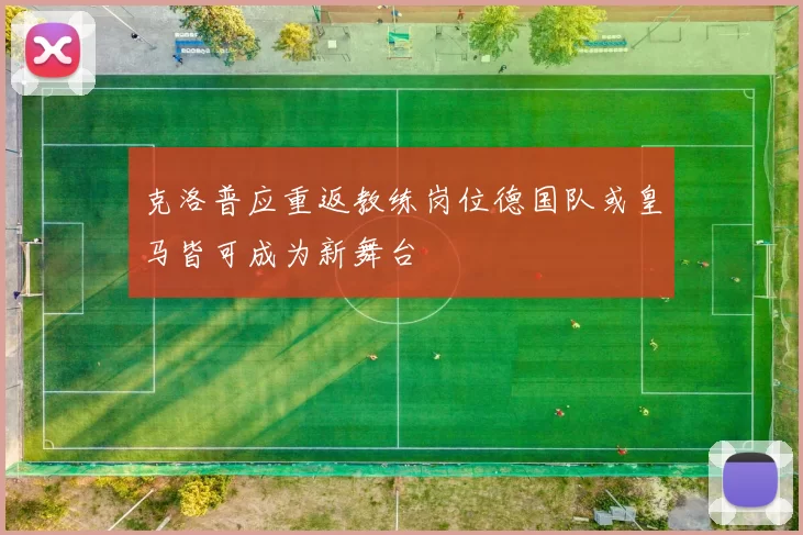 克洛普应重返教练岗位德国队或皇马皆可成为新舞台