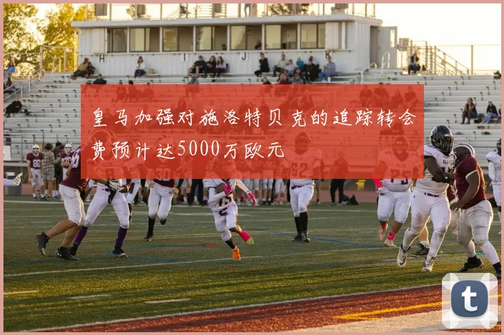 皇马加强对施洛特贝克的追踪转会费预计达5000万欧元