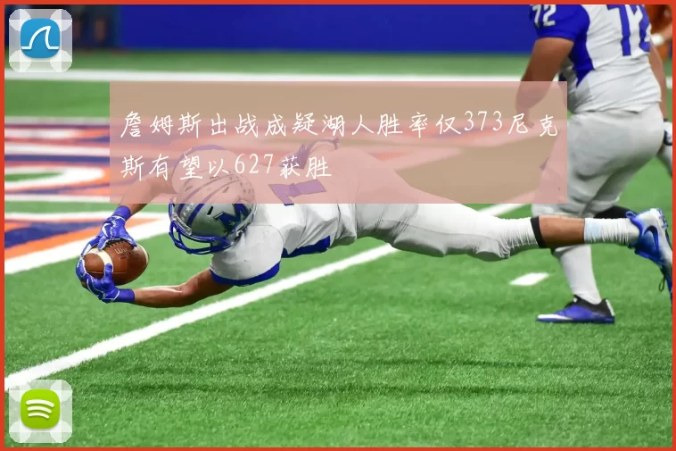 詹姆斯出战成疑湖人胜率仅373尼克斯有望以627获胜