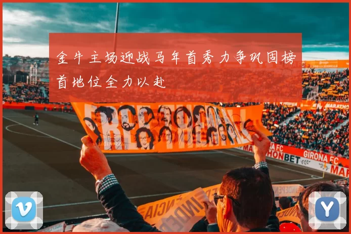 金牛主场迎战马年首秀力争巩固榜首地位全力以赴