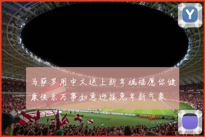 马萨罗用中文送上新年祝福愿你健康快乐万事如意迎接兔年新气象
