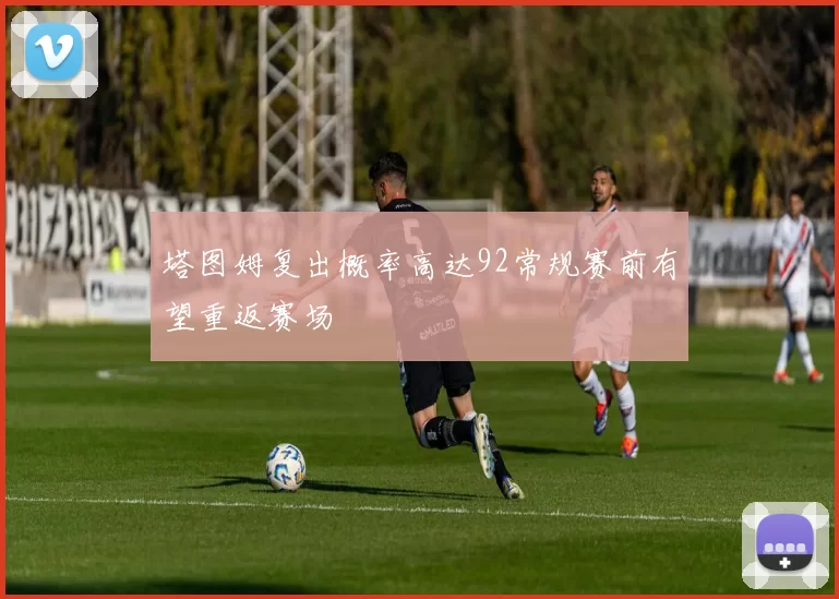 塔图姆复出概率高达92常规赛前有望重返赛场