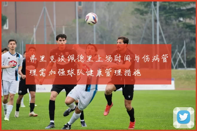 弗里克谈佩德里上场时间与伤病管理需加强球队健康管理措施