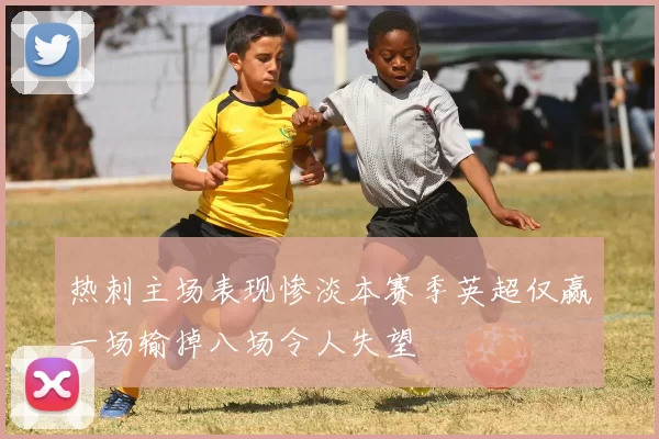 热刺主场表现惨淡本赛季英超仅赢一场输掉八场令人失望