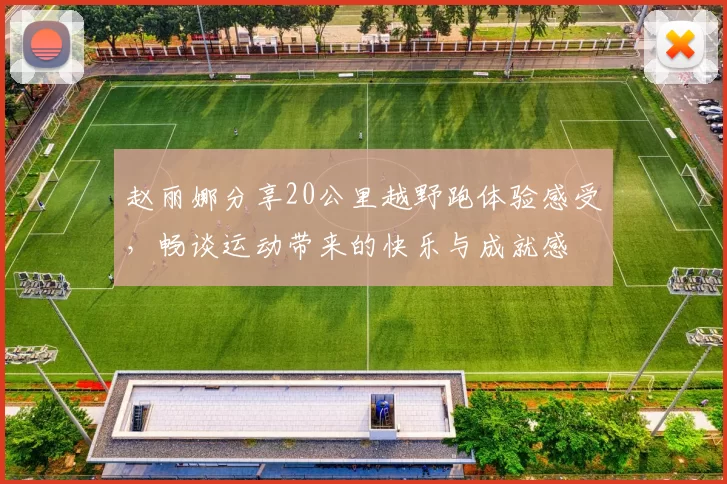 赵丽娜分享20公里越野跑体验感受，畅谈运动带来的快乐与成就感
