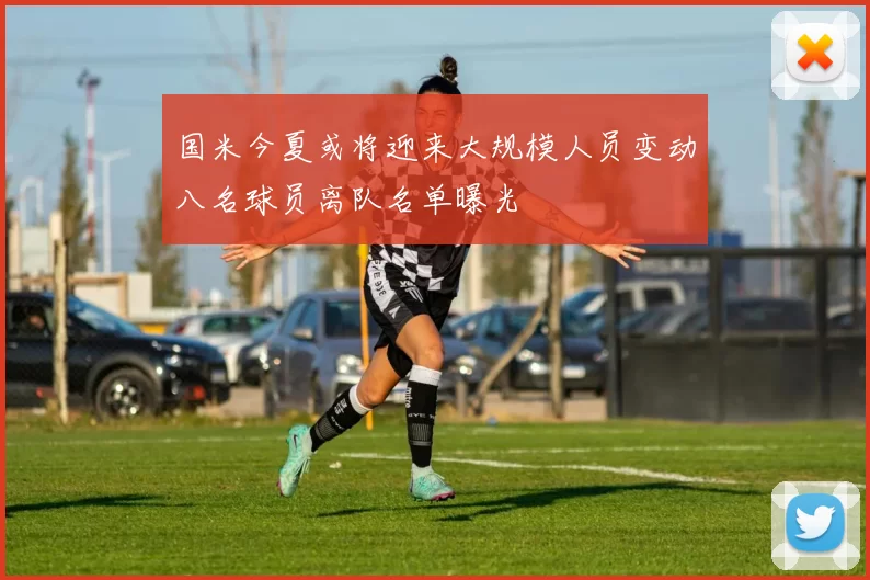 国米今夏或将迎来大规模人员变动八名球员离队名单曝光
